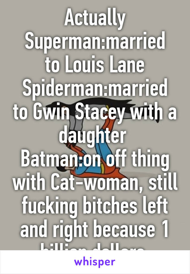 Actually
Superman:married to Louis Lane
Spiderman:married to Gwin Stacey with a daughter 
Batman:on off thing with Cat-woman, still fucking bitches left and right because 1 billion dollars 