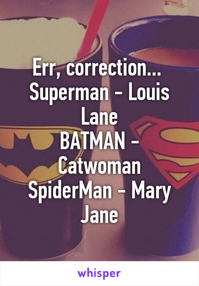 Err, correction... 
Superman - Louis Lane
BATMAN - Catwoman
SpiderMan - Mary Jane