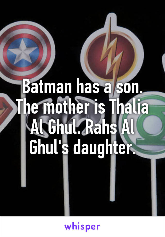 Batman has a son. The mother is Thalia Al Ghul. Rahs Al Ghul's daughter.