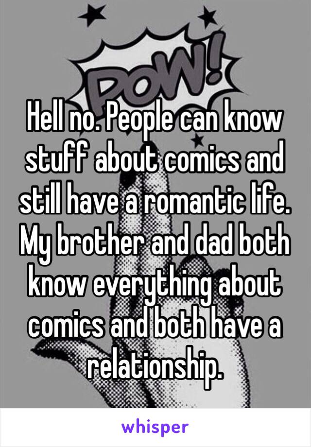 Hell no. People can know stuff about comics and still have a romantic life. My brother and dad both know everything about comics and both have a relationship.