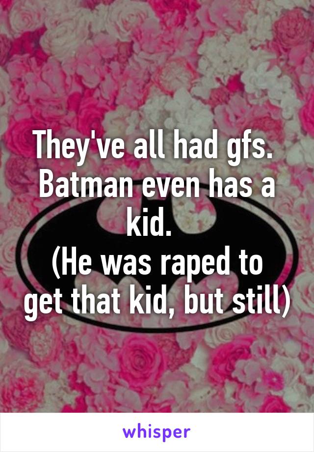 They've all had gfs.  Batman even has a kid.  
(He was raped to get that kid, but still)