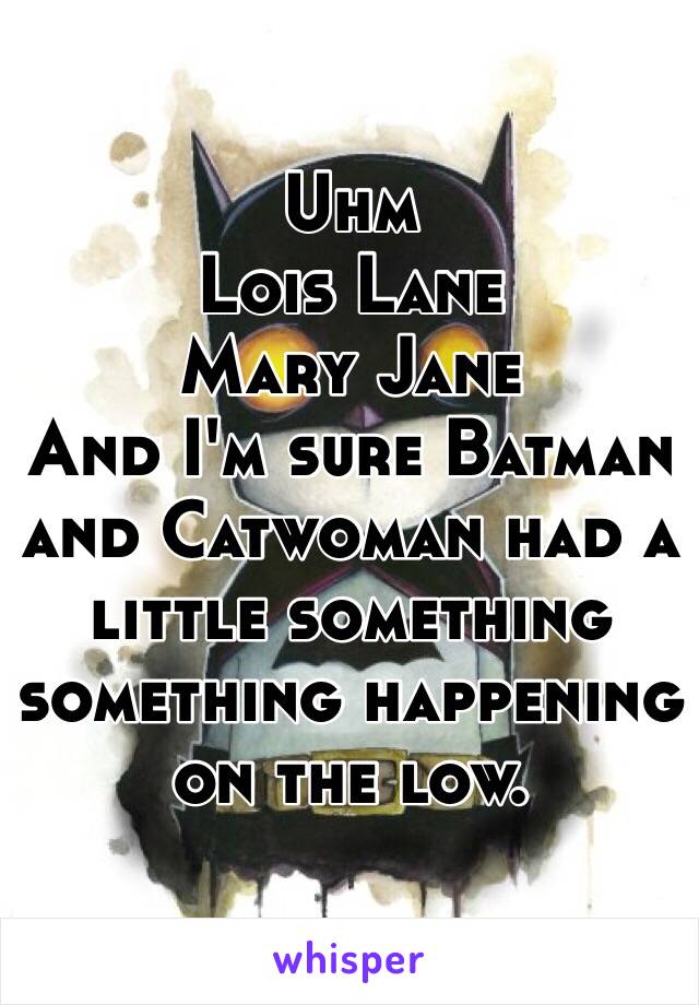 Uhm
Lois Lane
Mary Jane
And I'm sure Batman and Catwoman had a little something something happening on the low. 