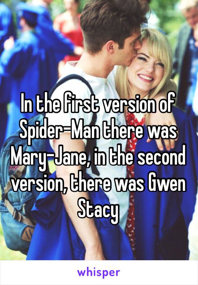 In the first version of Spider-Man there was Mary-Jane, in the second version, there was Gwen Stacy