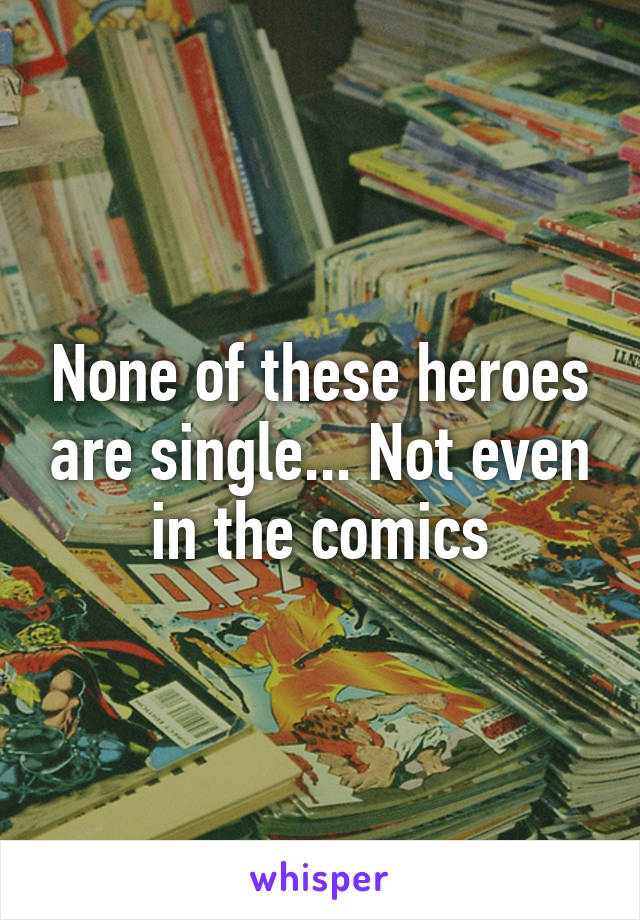 None of these heroes are single... Not even in the comics