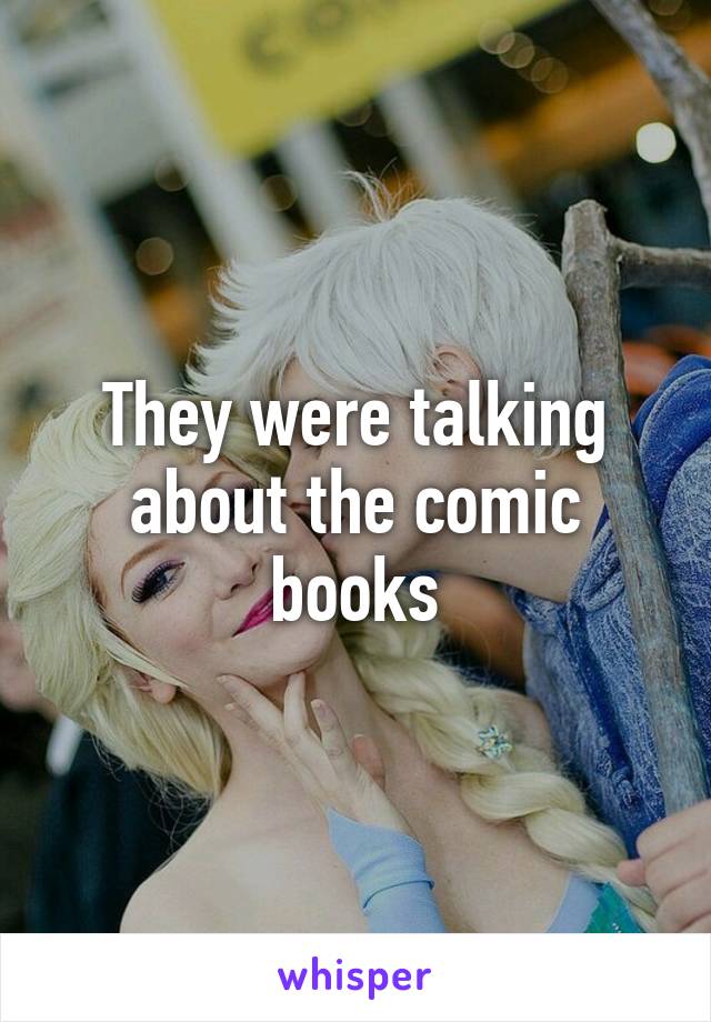 They were talking about the comic books