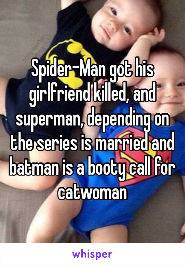 Spider-Man got his girlfriend killed, and superman, depending on the series is married and batman is a booty call for catwoman 