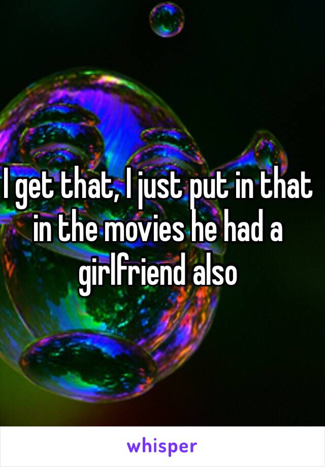 I get that, I just put in that in the movies he had a girlfriend also