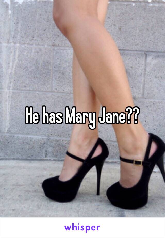 He has Mary Jane??