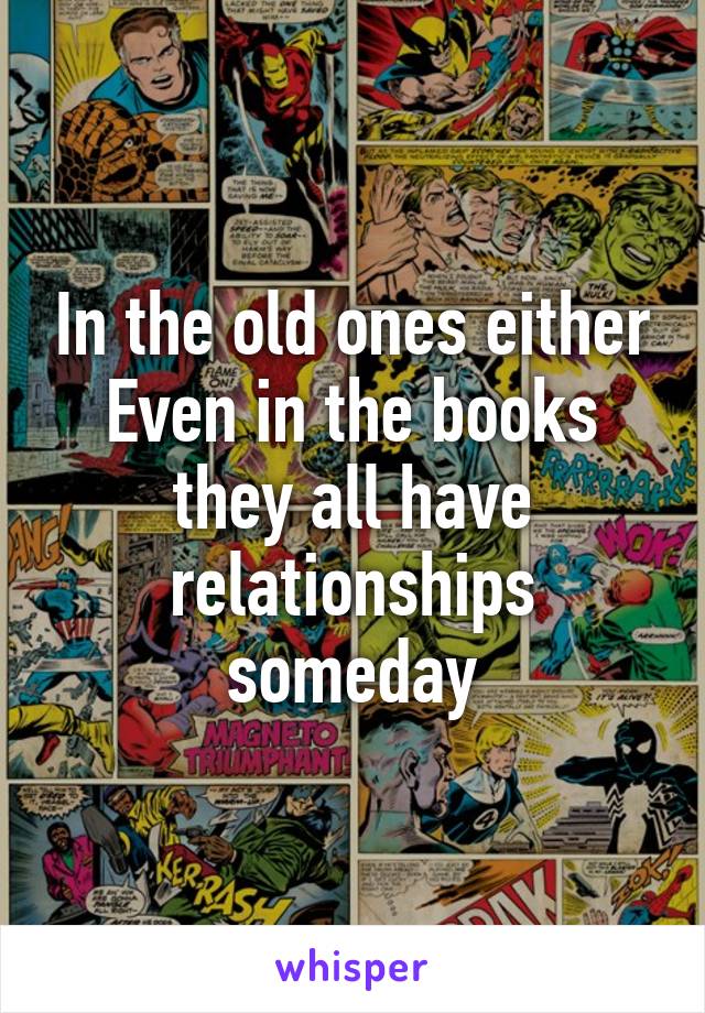 In the old ones either
Even in the books they all have relationships someday