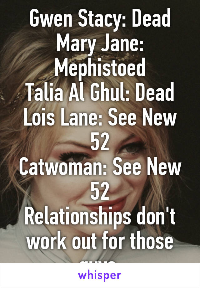 Gwen Stacy: Dead
Mary Jane: Mephistoed
Talia Al Ghul: Dead
Lois Lane: See New 52
Catwoman: See New 52
Relationships don't work out for those guys.