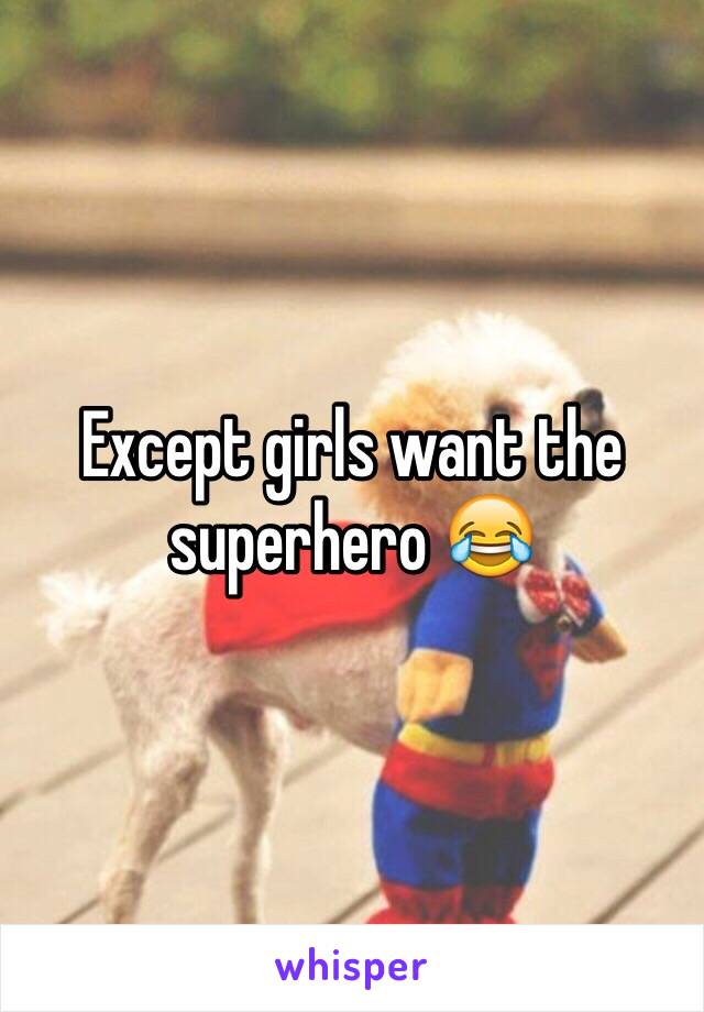 Except girls want the superhero 😂