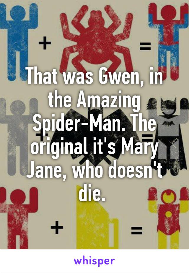 That was Gwen, in the Amazing Spider-Man. The original it's Mary Jane, who doesn't die. 