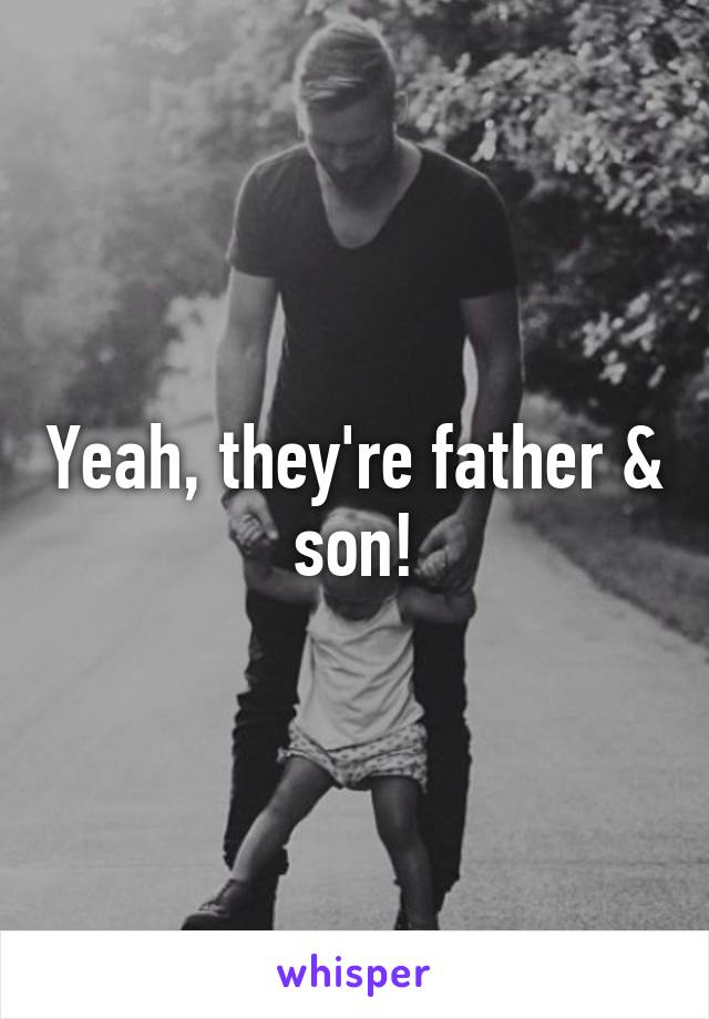 Yeah, they're father & son!