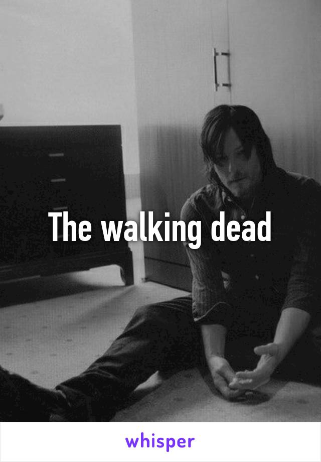 The walking dead