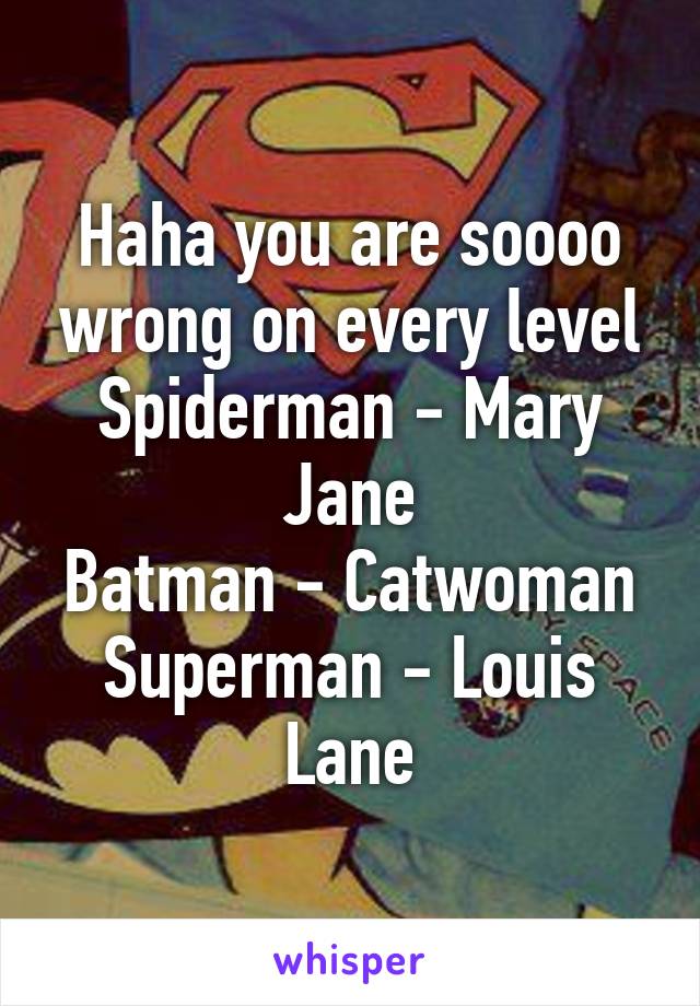 Haha you are soooo wrong on every level
Spiderman - Mary Jane
Batman - Catwoman
Superman - Louis Lane