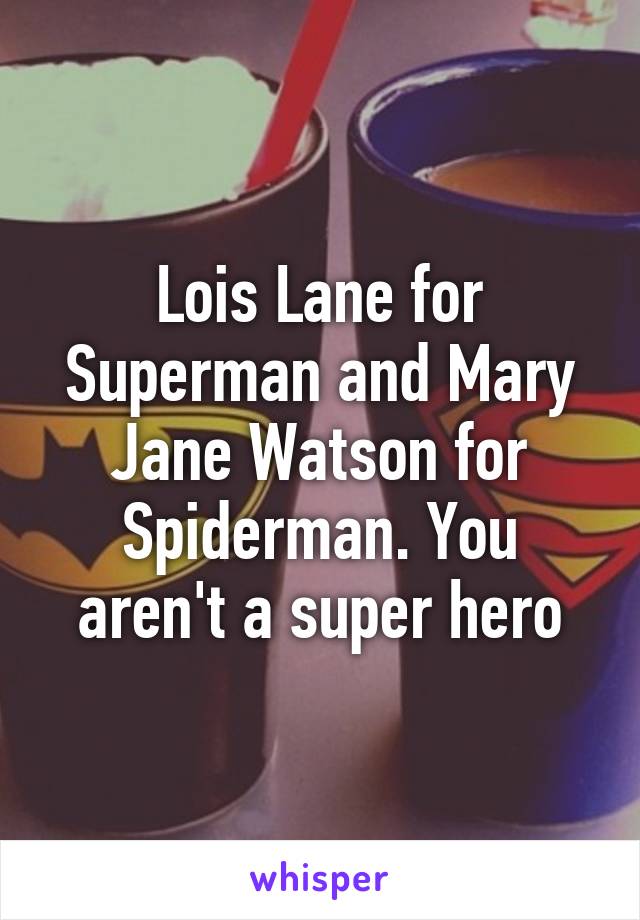 Lois Lane for Superman and Mary Jane Watson for Spiderman. You aren't a super hero