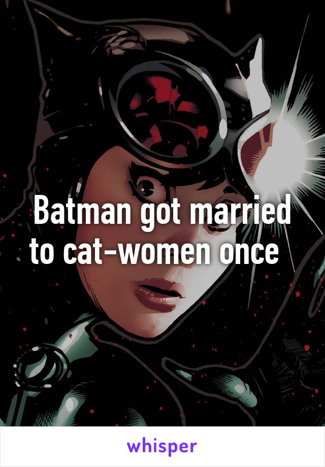 Batman got married to cat-women once  