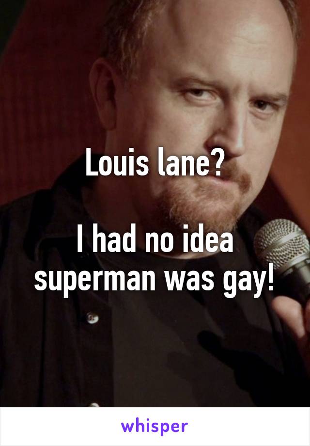 Louis lane?

I had no idea superman was gay!