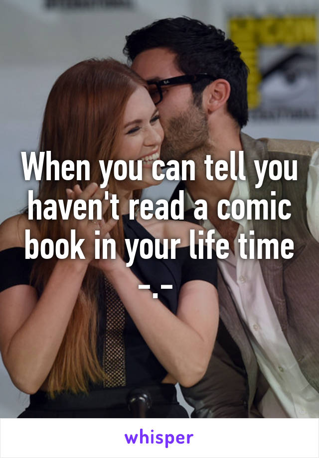 When you can tell you haven't read a comic book in your life time -.- 