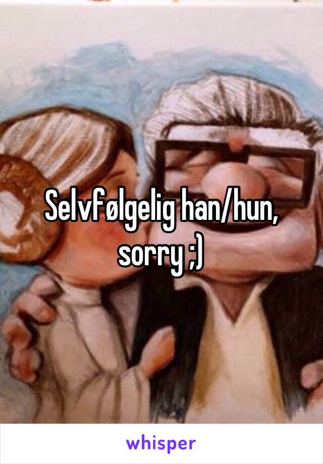 Selvfølgelig han/hun, sorry ;)