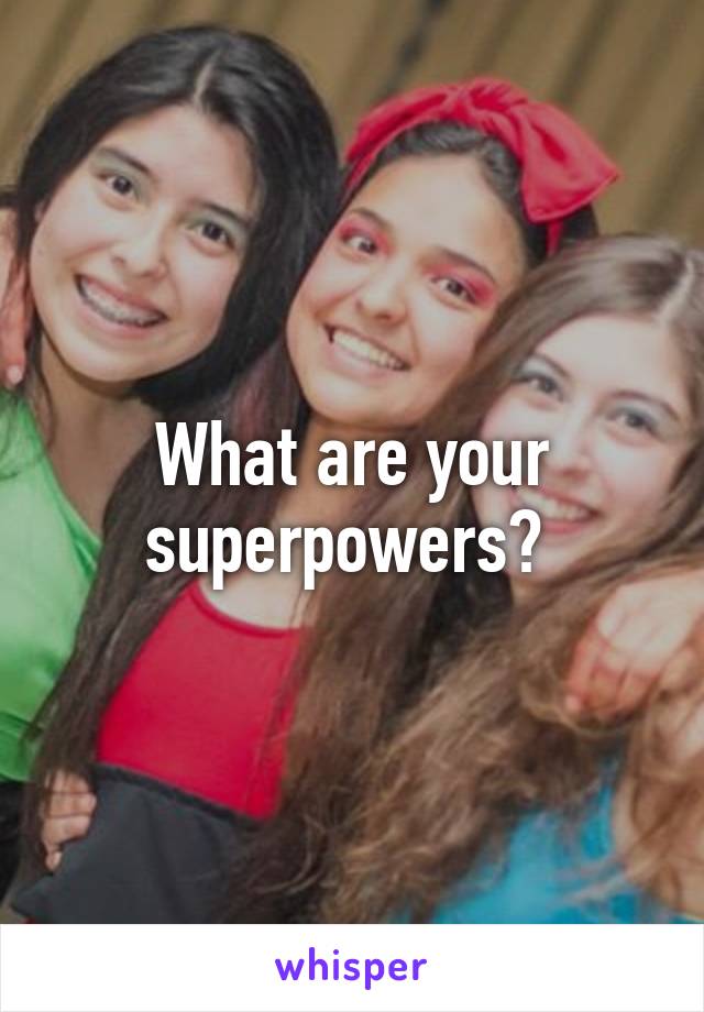 What are your superpowers? 