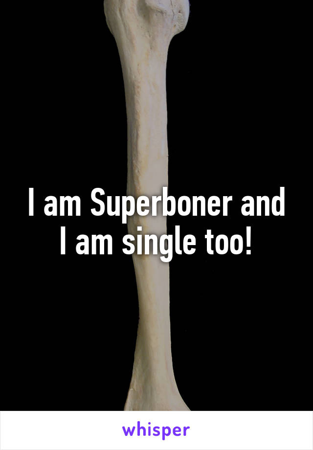 I am Superboner and I am single too!