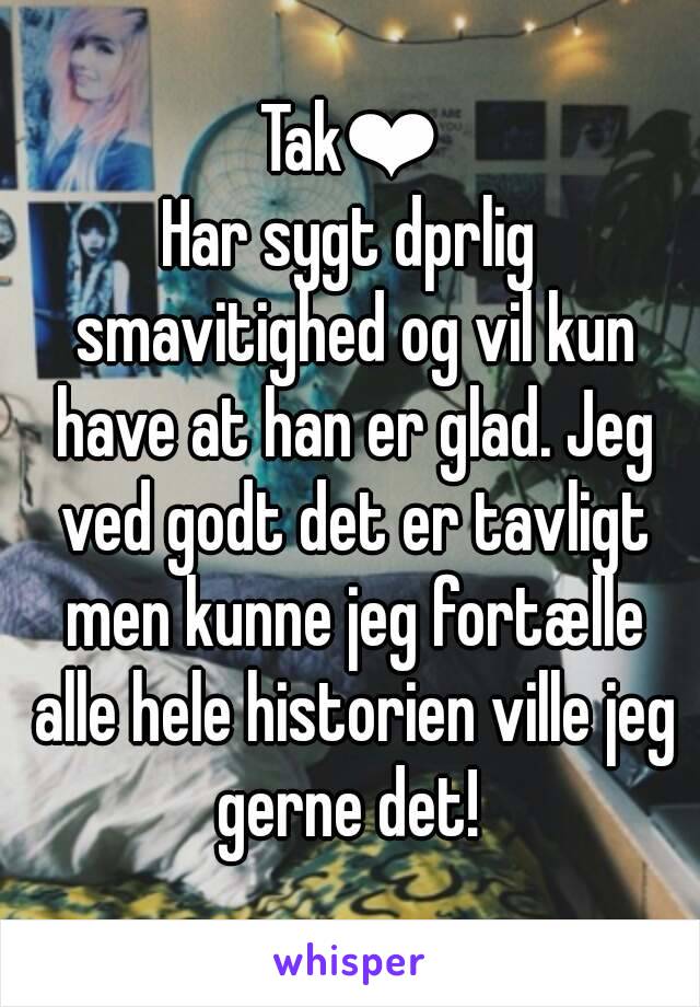 Tak❤
Har sygt dprlig smavitighed og vil kun have at han er glad. Jeg ved godt det er tavligt men kunne jeg fortælle alle hele historien ville jeg gerne det! 