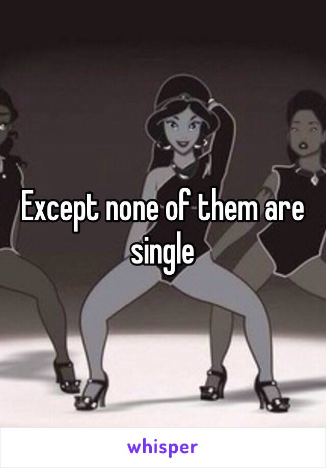 Except none of them are single