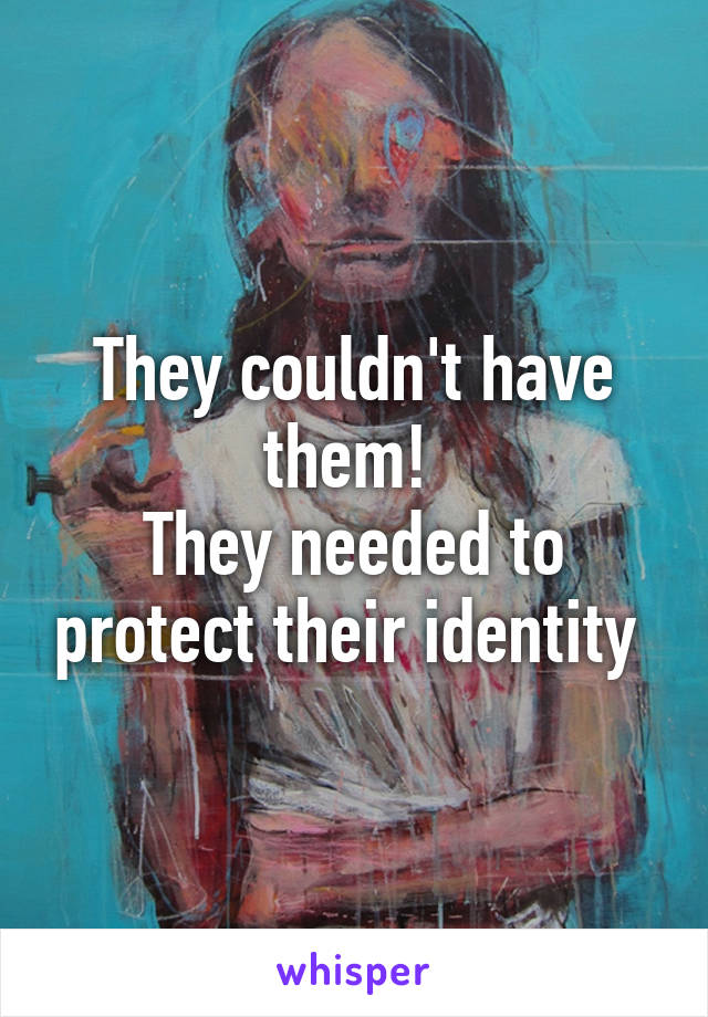 They couldn't have them! 
They needed to protect their identity 