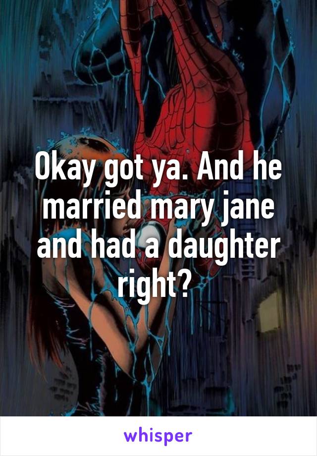 Okay got ya. And he married mary jane and had a daughter right? 