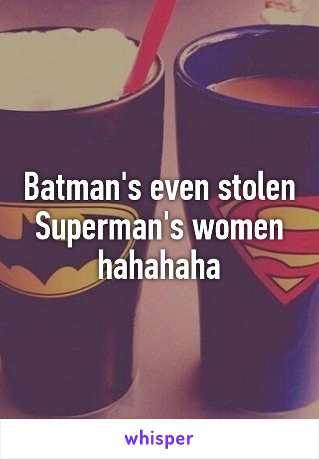 Batman's even stolen Superman's women hahahaha