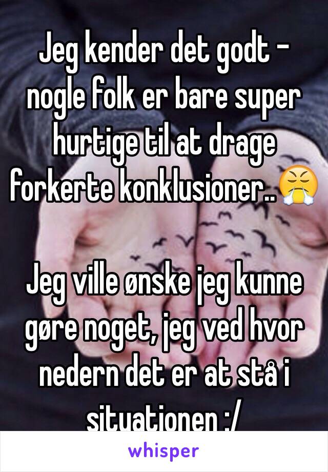 Jeg kender det godt - nogle folk er bare super hurtige til at drage forkerte konklusioner..😤

Jeg ville ønske jeg kunne gøre noget, jeg ved hvor nedern det er at stå i situationen :/