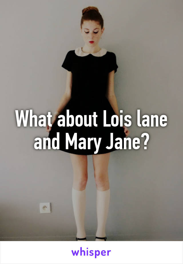 What about Lois lane and Mary Jane?