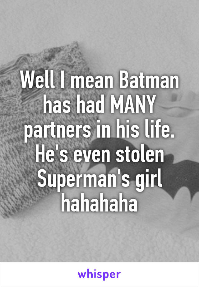 Well I mean Batman has had MANY partners in his life. He's even stolen Superman's girl hahahaha