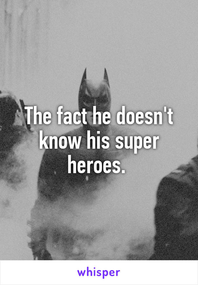 The fact he doesn't know his super heroes. 