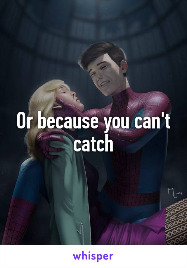 Or because you can't catch