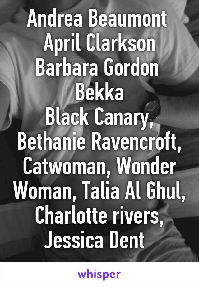 Andrea Beaumont 
April Clarkson
Barbara Gordon 
Bekka
Black Canary, Bethanie Ravencroft, Catwoman, Wonder Woman, Talia Al Ghul,
Charlotte rivers, Jessica Dent  
