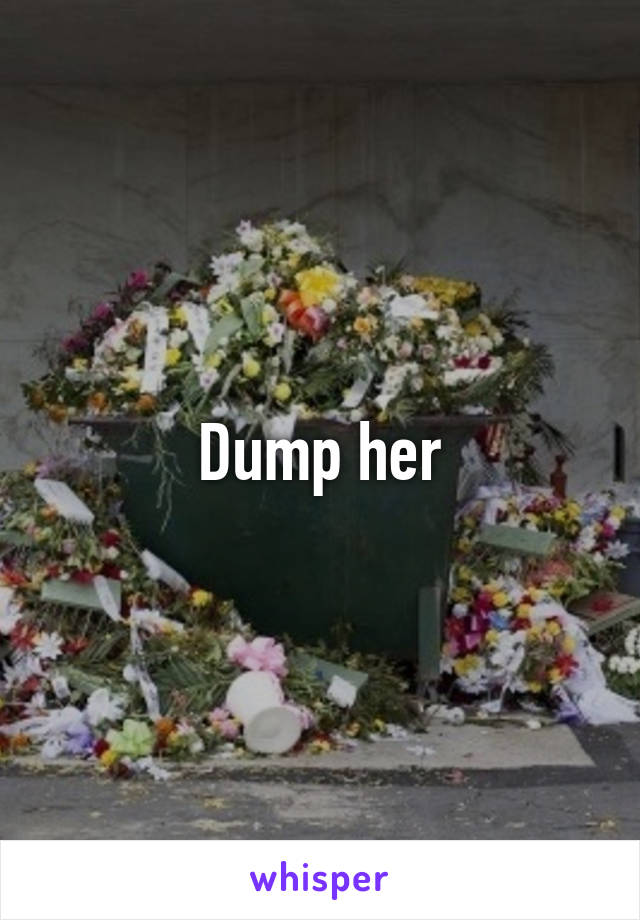 Dump her