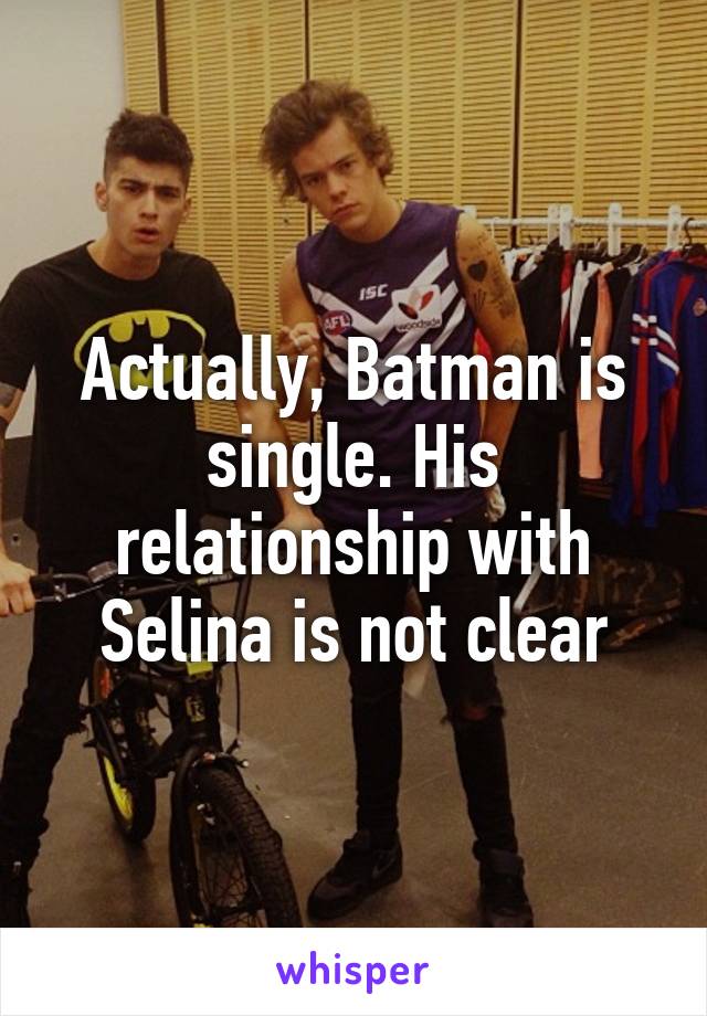 Actually, Batman is single. His relationship with Selina is not clear