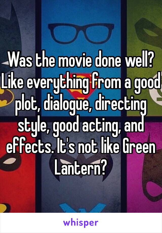 Was the movie done well? Like everything from a good plot, dialogue, directing style, good acting, and effects. It's not like Green Lantern?