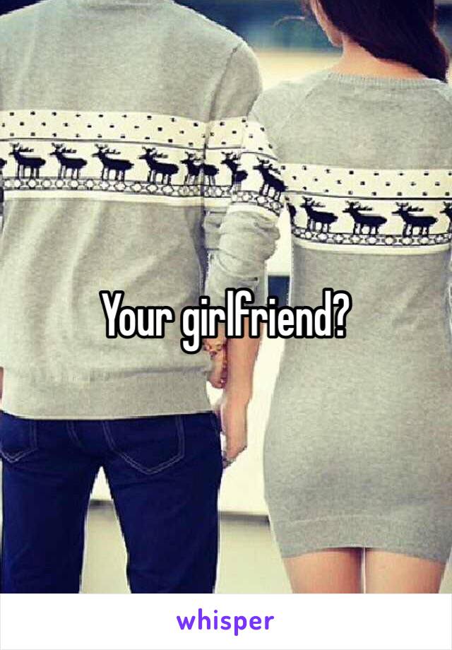 Your girlfriend? 