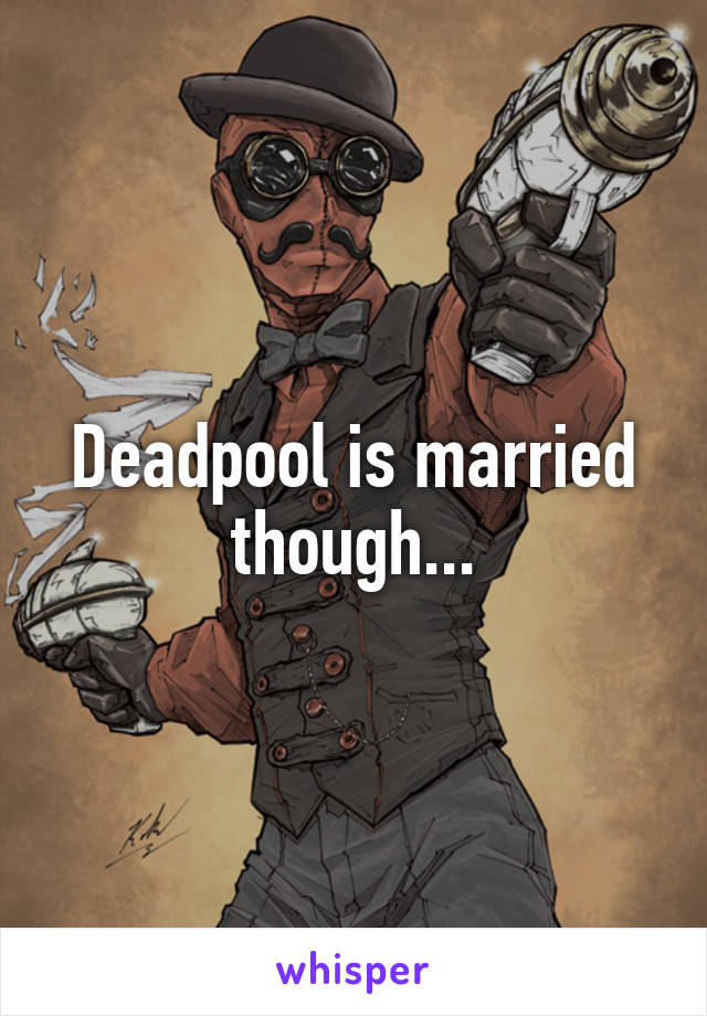 Deadpool is married though...