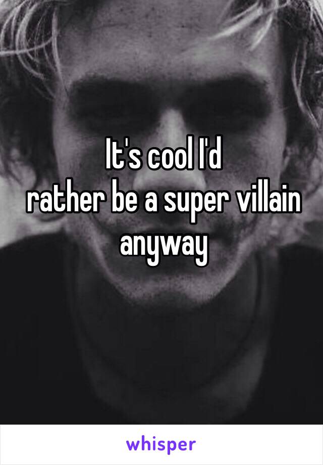 It's cool I'd
rather be a super villain anyway 