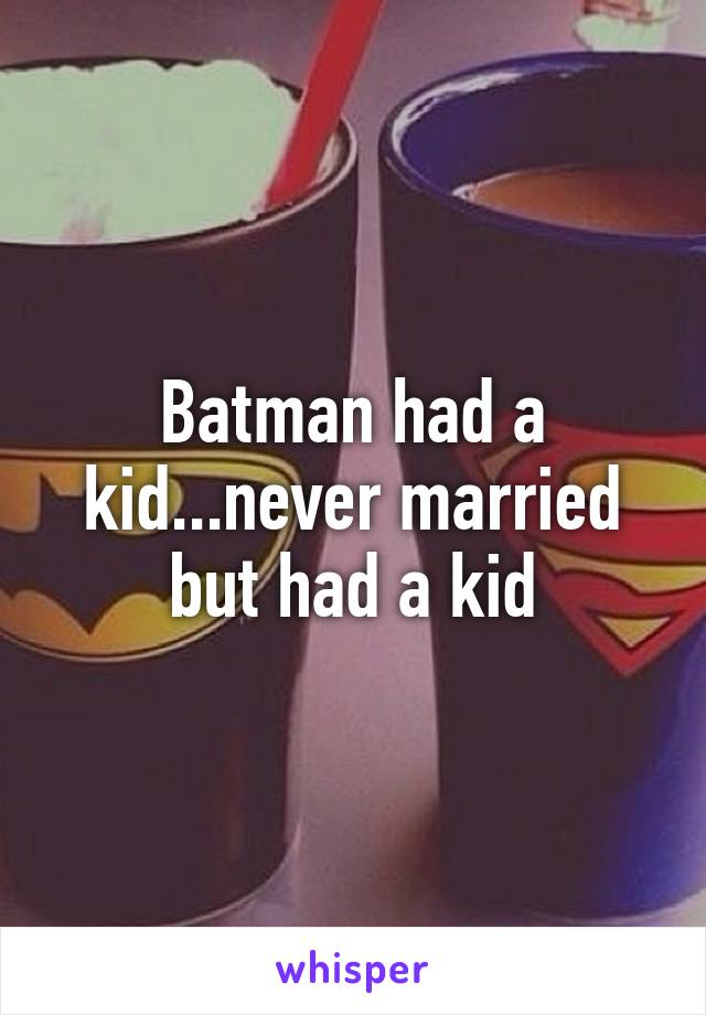 Batman had a kid...never married but had a kid