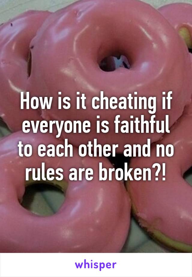 How is it cheating if everyone is faithful to each other and no rules are broken?!