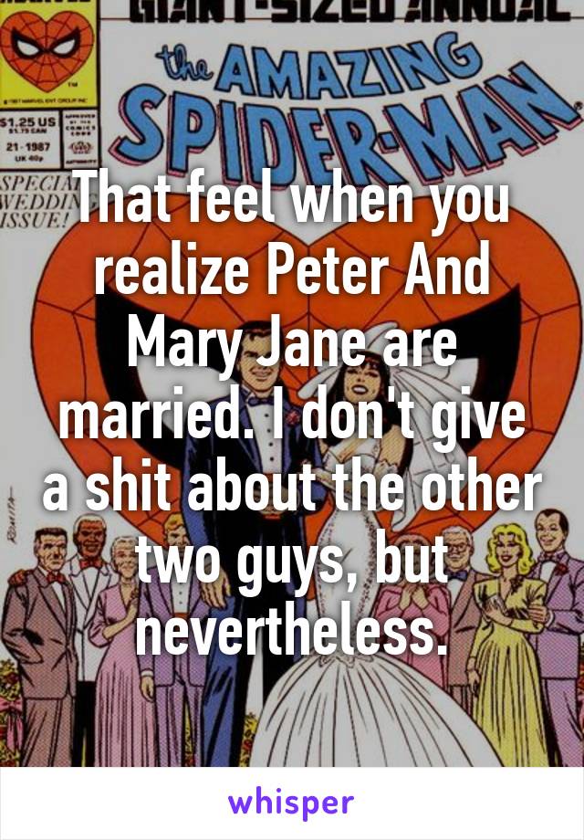 That feel when you realize Peter And Mary Jane are married. I don't give a shit about the other two guys, but nevertheless.