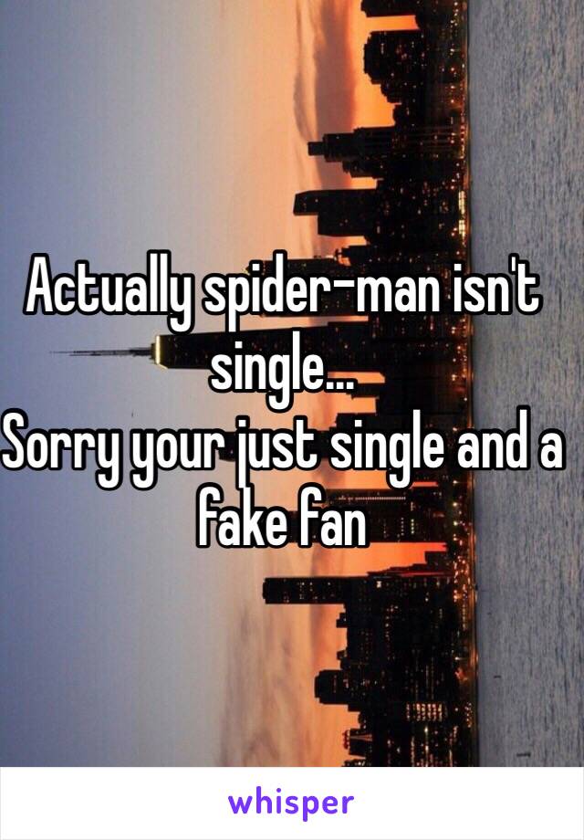 Actually spider-man isn't single...
Sorry your just single and a fake fan 