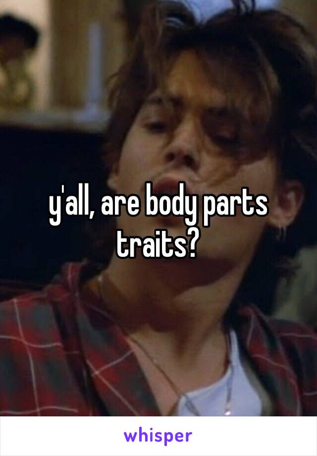 y'all, are body parts traits? 