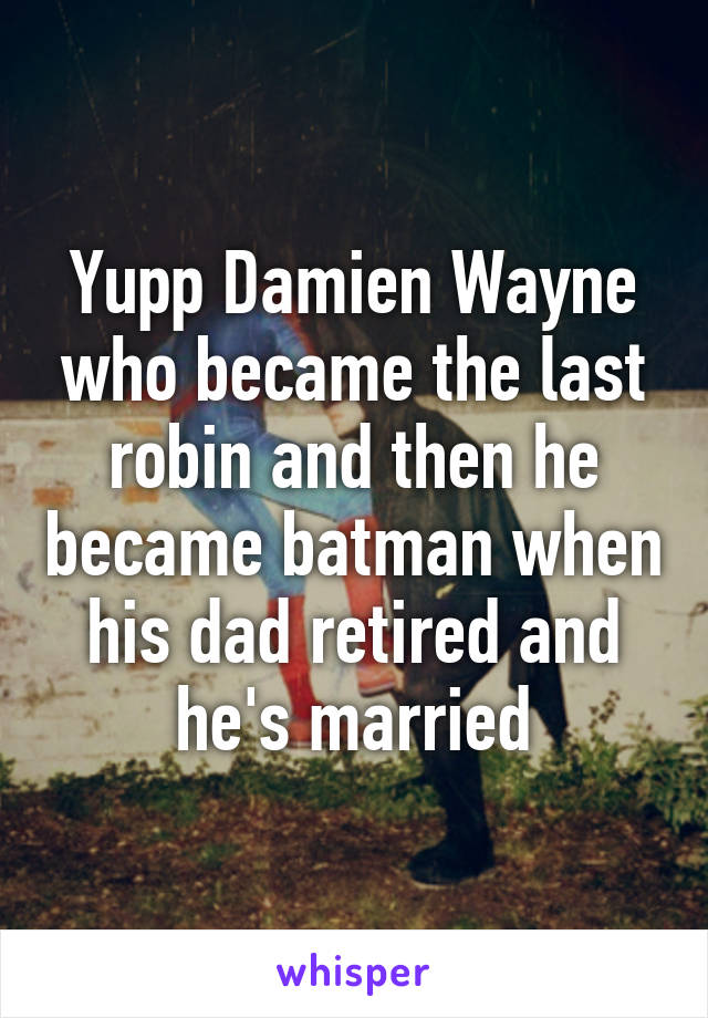 Yupp Damien Wayne who became the last robin and then he became batman when his dad retired and he's married