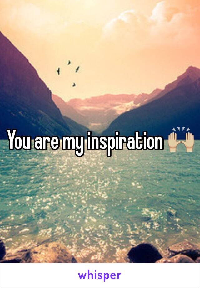 You are my inspiration 🙌🏼